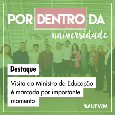Por Dentro da Universidade. Destaque:Visita do Ministro da Educação e marcada por importante momento
