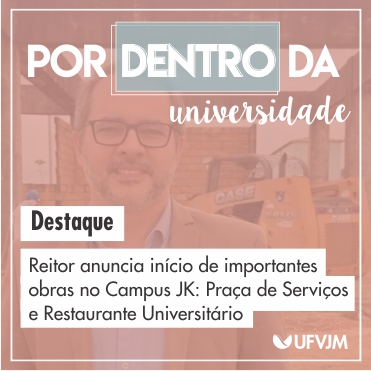 Por Dentro da Universidade. Destaque: Reitor anuncia início de importantes obras no Campus JK: Praça de Serviços e Restaurante Universitário