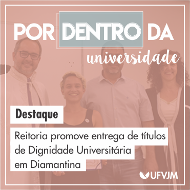 Por Dentro da Universidade. Destaque: Reitoria promove entrega de títulos de Dignidade Universitária em Diamantina